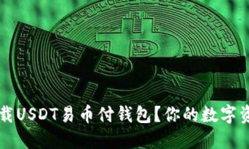 怎样安全下载USDT易币付钱包？你的数字资产保护指南