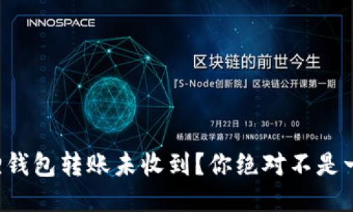小狐狸钱包转账未收到？你绝对不是一个人！