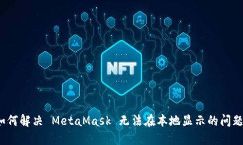 如何解决 MetaMask 无法在本地显示的问题？