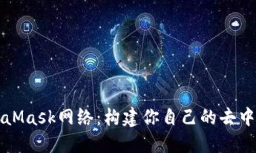 解密MetaMask网络：构建你自己的去中心化未来