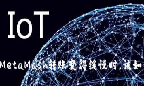 当你的MetaMask转账变得缓慢时，该如何处理？