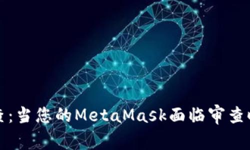 如何应对警察调查：当您的MetaMask面临审查时应该知道的一切