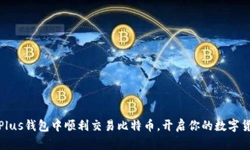 如何在Plus钱包中顺利交易比特币，开启你的数字货币之旅
