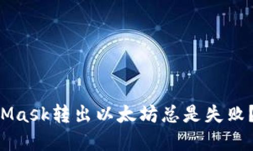 为什么你的MetaMask转出以太坊总是失败？解决方案在这里！