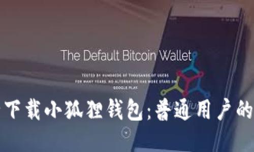 如何安全下载小狐狸钱包：普通用户的必看指南