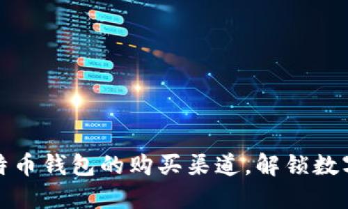 探寻小狐狸比特币钱包的购买渠道，解锁数字资产的新世界