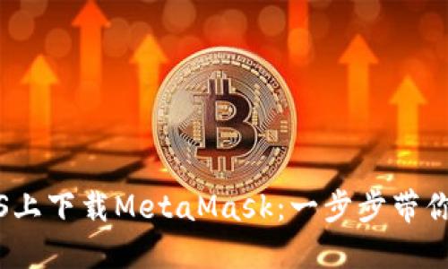 如何轻松在iOS上下载MetaMask：一步步带你走进加密世界