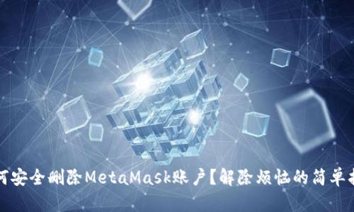 如何安全删除MetaMask账户？解除烦恼的简单指南