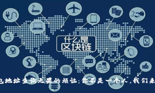 小狐狸钱包地址查询无果的烦恼：你不是一个人，我们来帮你解忧！