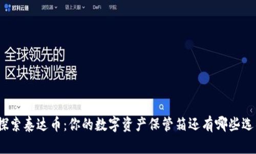 : 探索泰达币：你的数字资产保管箱还有哪些选项？