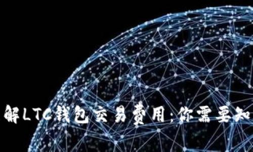 : 轻松理解LTC钱包交易费用：你需要知道的一切