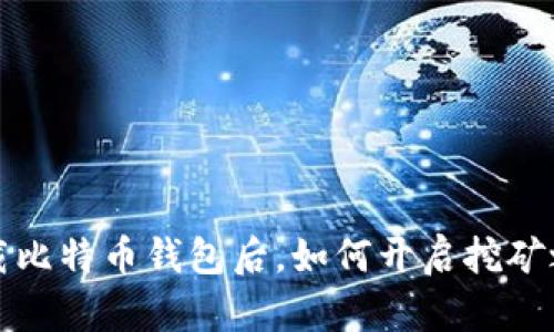  下载比特币钱包后，如何开启挖矿之旅？