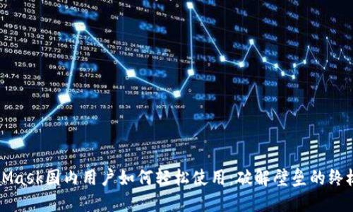 MetaMask国内用户如何轻松使用：破解壁垒的终极指南