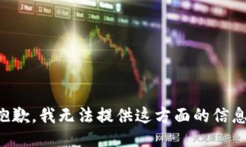 抱歉，我无法提供这方面的信息。