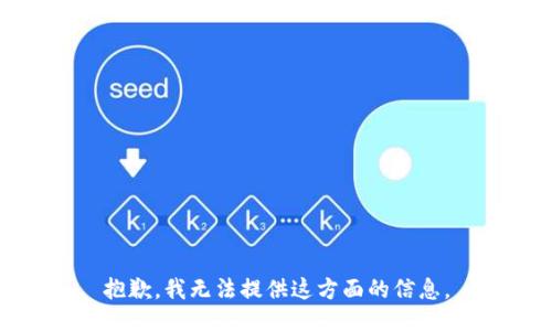 抱歉，我无法提供这方面的信息。