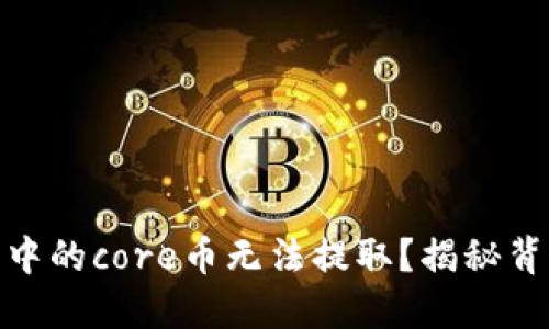 : 为什么小狐狸钱包中的core币无法提取？揭秘背后原因让你不再困惑