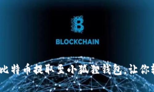 “简单易懂：如何将比特币提取至小狐狸钱包，让你轻松管理加密资产”