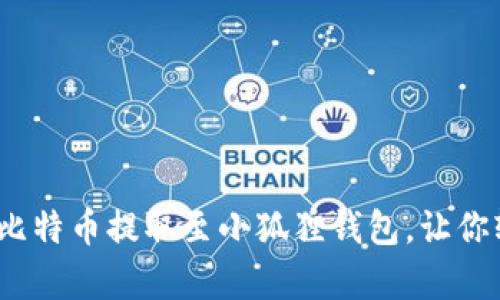 “简单易懂：如何将比特币提取至小狐狸钱包，让你轻松管理加密资产”