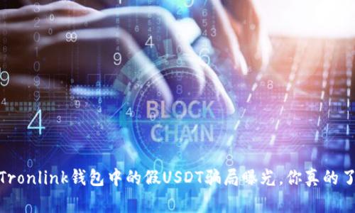 警惕！Tronlink钱包中的假USDT骗局曝光，你真的了解吗？