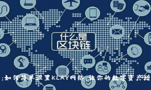 探索小狐狸钱包：如何简单设置KLAY网络，让你的数字资产增值之路更加顺畅
