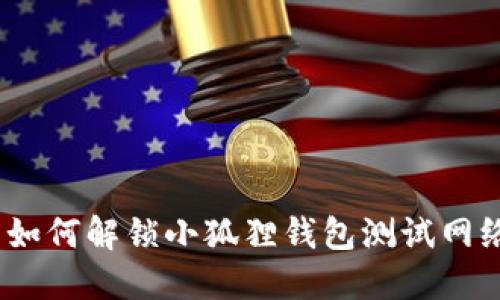 : 如何解锁小狐狸钱包测试网络?