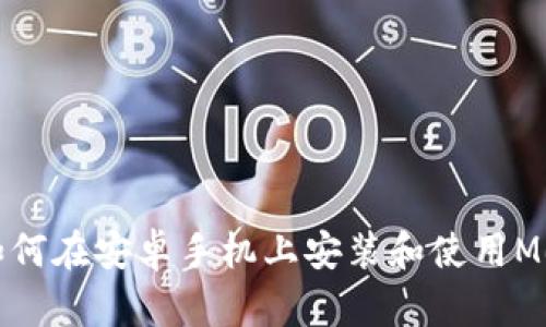 Title: 如何在安卓手机上安装和使用MetaMask