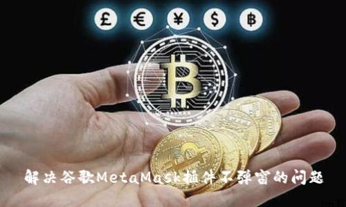 解决谷歌MetaMask插件不弹窗的问题