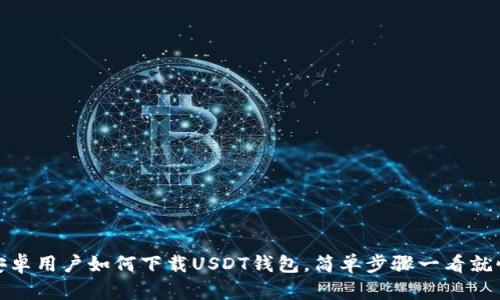 安卓用户如何下载USDT钱包，简单步骤一看就懂