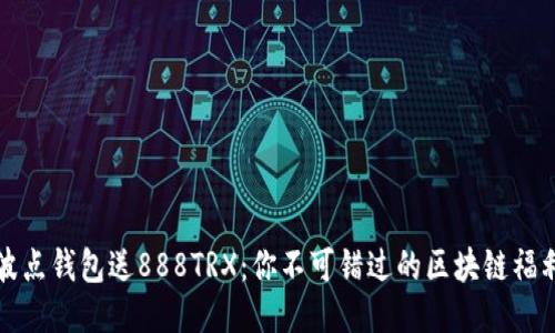 波点钱包送888TRX：你不可错过的区块链福利
