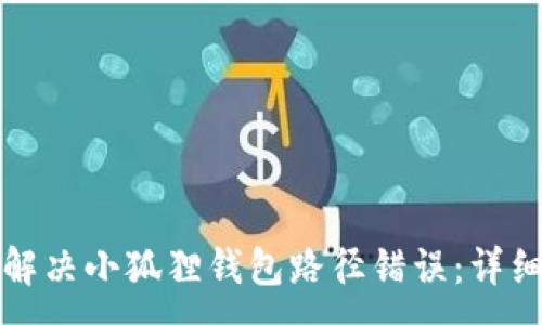 :
如何解决小狐狸钱包路径错误：详细指南