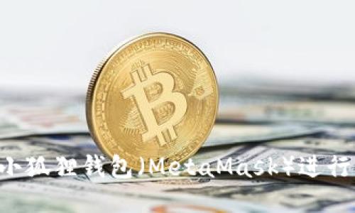 如何使用小狐狸钱包（MetaMask）进行英文操作：