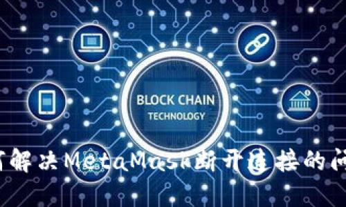 如何解决MetaMask断开连接的问题？