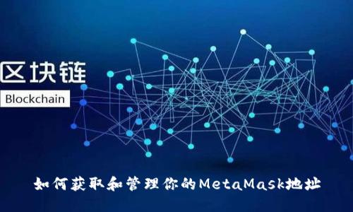如何获取和管理你的MetaMask地址