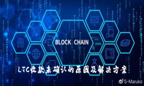 LTC收款未确认的原因及解决方案
