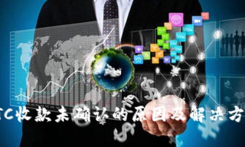 LTC收款未确认的原因及解决方案