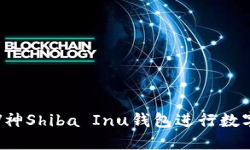 如何使用V神Shiba Inu钱包进行数字货币管理
