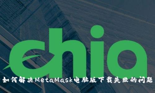 如何解决MetaMask电脑版下载失败的问题