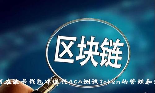 如何在波卡钱包中进行ACA测试Token的管理和使用