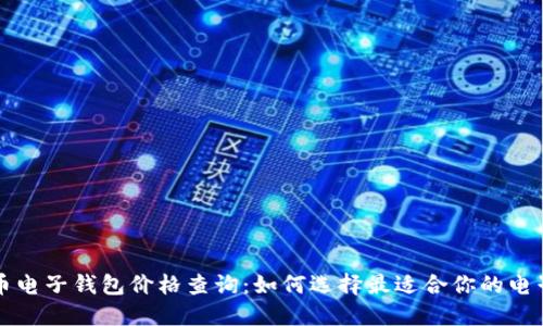 比特币电子钱包价格查询：如何选择最适合你的电子钱包