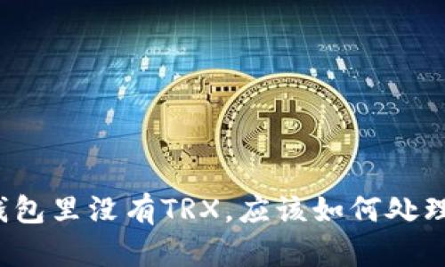 钱包里没有TRX，应该如何处理？
