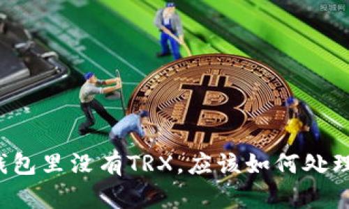 钱包里没有TRX，应该如何处理？
