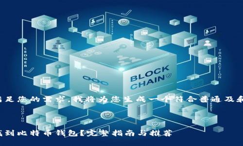 为了更好地满足您的需求，我将为您生成一个符合普通及和相关关键词。



在哪里可以找到比特币钱包？完整指南与推荐
