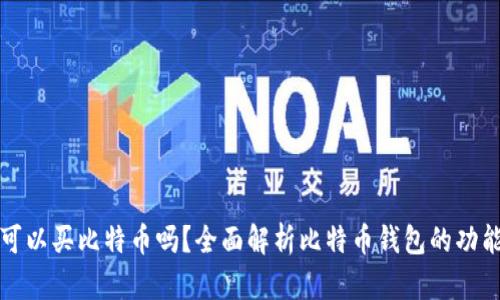 和关键词

比特币钱包可以买比特币吗？全面解析比特币钱包的功能与购买方式