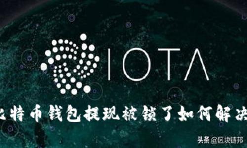 比特币钱包提现被锁了如何解决？