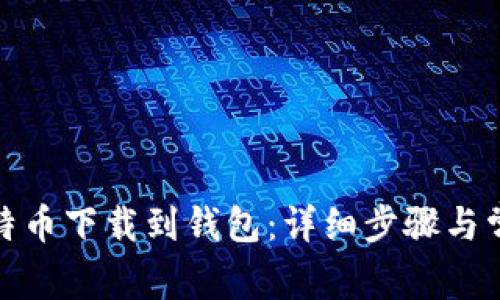 : 如何将比特币下载到钱包：详细步骤与常见问题解答