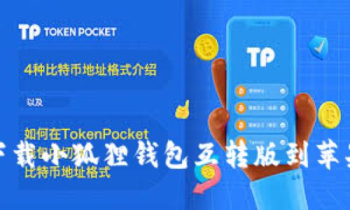 如何下载小狐狸钱包互转版到苹果设备