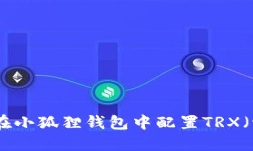 : 如何在小狐狸钱包中配置TRX（波场币）