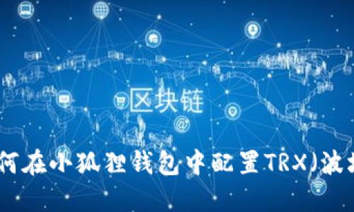 : 如何在小狐狸钱包中配置TRX（波场币）