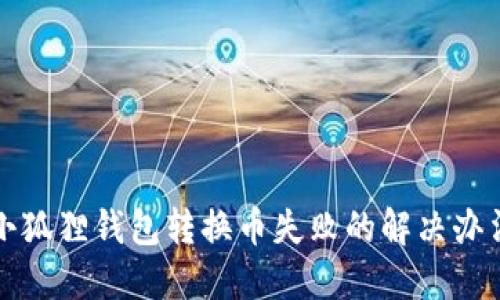 小狐狸钱包转换币失败的解决办法