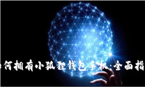 如何拥有小狐狸钱包手机：全面指南